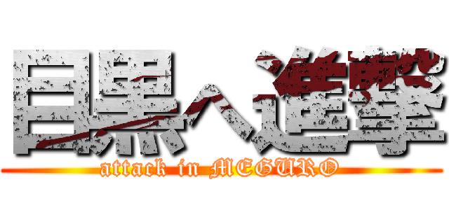 目黒へ進撃 (attack in MEGURO)