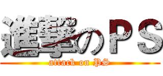 進撃のＰＳ (attack on PS)