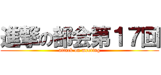 進撃の部会第１７回 (attack on meeting)