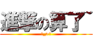 進撃の算了~ (ˊ_>ˋ)