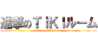 進撃のＴＩＫＩルーム (attack on TIKI room)