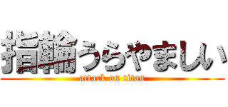 指輪うらやましい (attack on titan)