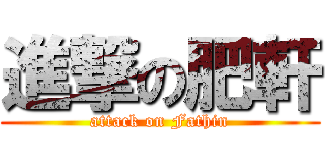 進撃の肥軒 (attack on Fathin)