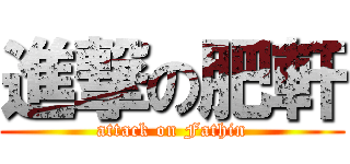 進撃の肥軒 (attack on Fathin)