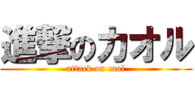 進撃のカオル (attack on caol)