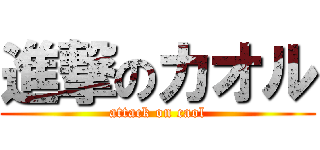 進撃のカオル (attack on caol)