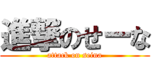 進撃のせーな (attack on seina)