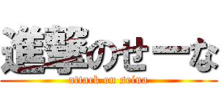 進撃のせーな (attack on seina)