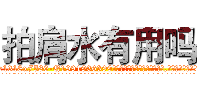 拍肩水有用吗 (拍肩水有用吗【电.话156x1318x7580-Q1991936399鑫宏药业】我们做的是长期生意,靠的是老客户长期支持
参考消息网2月20日报道 韩媒称，“剩女多、离婚率高的城市，房价一定会上涨。”这是中国经济学家金岩石2016年12月参加在上海举行的房地产相关论坛时说的话。
)