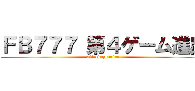 ＦＢ７７７ 第４ゲーム進出 (attack on titan)