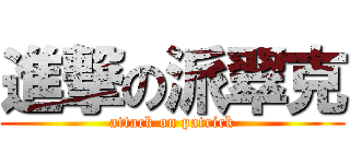 進撃の派翠克 (attack on patrick)