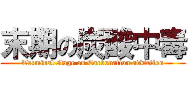 末期の炭酸中毒 (Terminal stage on Carbonation addiction)