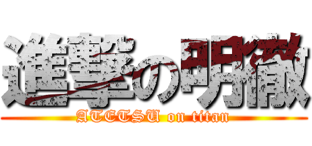 進撃の明徹 (ATETSU on titan)