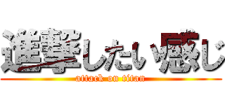 進撃したい感じ (attack on titan)