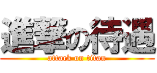 進撃の待遇 (attack on titan)