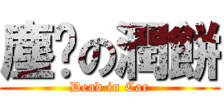 塵螨の潤餅 (Dead in Car)