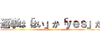 返事は「はい」か「ｙｅｓ」だ (attack on titan)