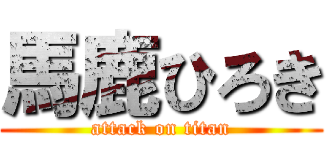 馬鹿ひろき (attack on titan)