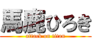 馬鹿ひろき (attack on titan)