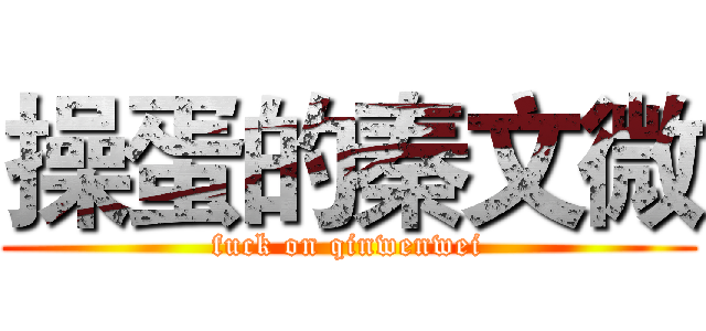 操蛋的秦文微 (fuck on qinwenwei)