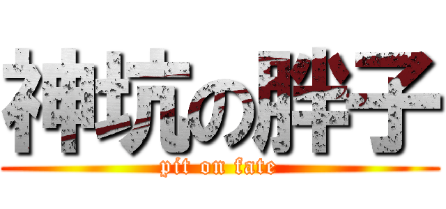 神坑の胖子 (pit on fate)
