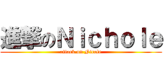 進撃のＮｉｃｈｏｌｅ (attack on Nicole)