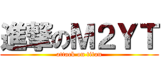 進撃のＭ２ＹＴ (attack on titan)