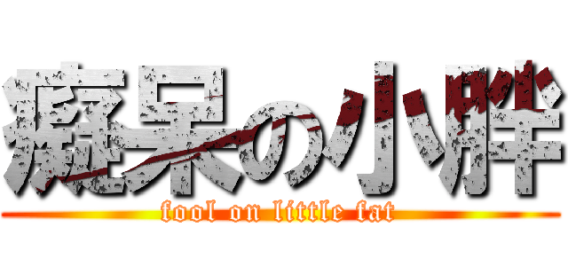 癡呆の小胖 (fool on little fat)