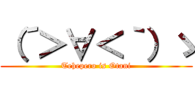 （´＞∀＜｀）ゝ (Tehepero is Otani)