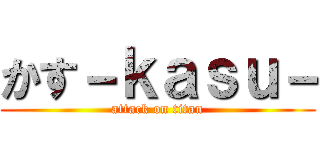 かす－ｋａｓｕ－ (attack on titan)