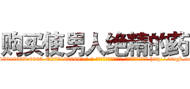 购买使男人绝精的药 (购买使男人绝精的药【电-186x2687x6963-Q278180069元-吉-药-业】我们做的是长期生意,靠的是老客户长期支持 http://sngk.net/9IuuzT
)