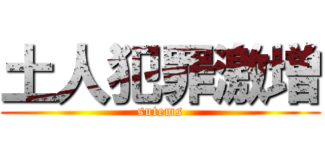 土人犯罪激増 (sutems)