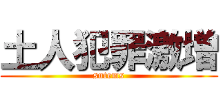 土人犯罪激増 (sutems)