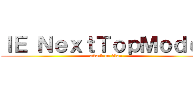 ＩＥ ＮｅｘｔＴｏｐＭｏｄｅｌ (attack on titan)