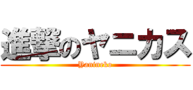 進撃のヤニカス (Yanineko)