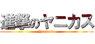 進撃のヤニカス (Yanineko)