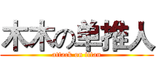 木木の单推人 (attack on titan)