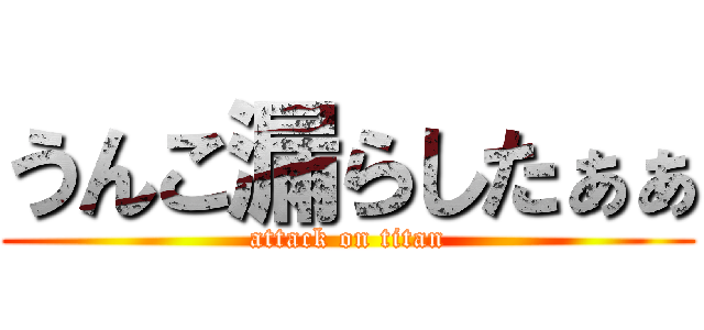 うんこ漏らしたぁぁ (attack on titan)