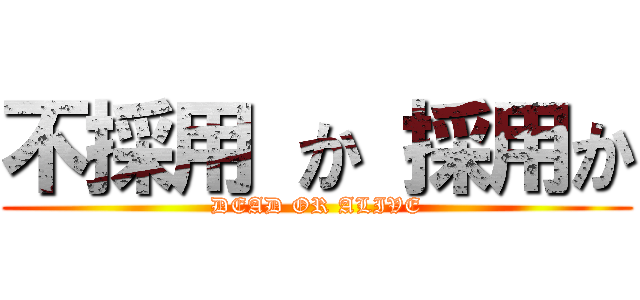 不採用 か 採用か (DEAD OR ALIVE)