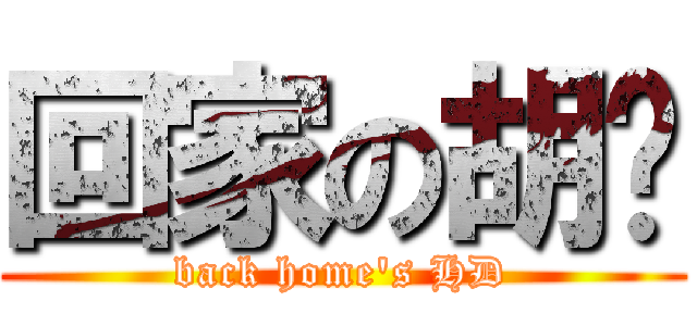 回家の胡铎 (back home\'s HD)