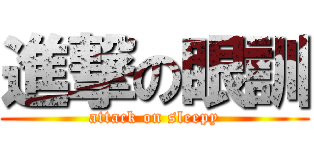 進撃の眼訓 (attack on sleepy)