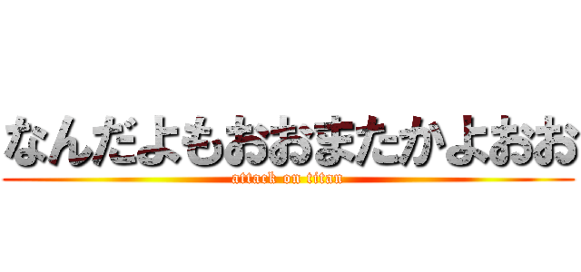なんだよもおおまたかよおお (attack on titan)