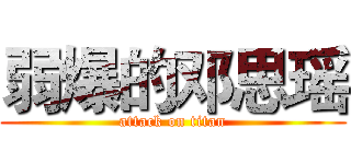 弱爆的邓思瑶 (attack on titan)