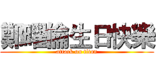 鄭曜倫生日快樂 (attack on titan)