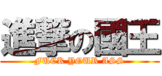 進撃の國王 (FUCK YOUR ASS)