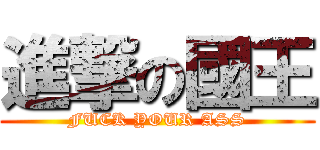進撃の國王 (FUCK YOUR ASS)