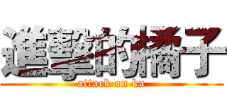 進擊的橘子 (attack on ka)