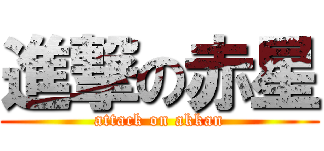 進撃の赤星 (attack on akkan)