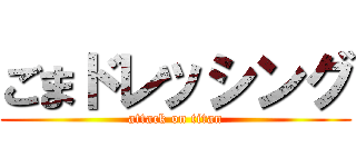 ごまドレッシング (attack on titan)