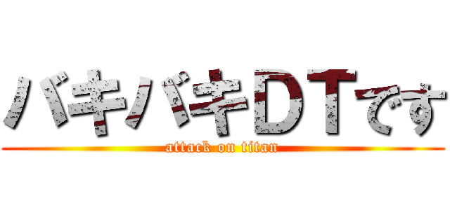 バキバキＤＴです (attack on titan)